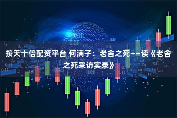 按天十倍配资平台 何满子：老舍之死——读《老舍之死采访实录》