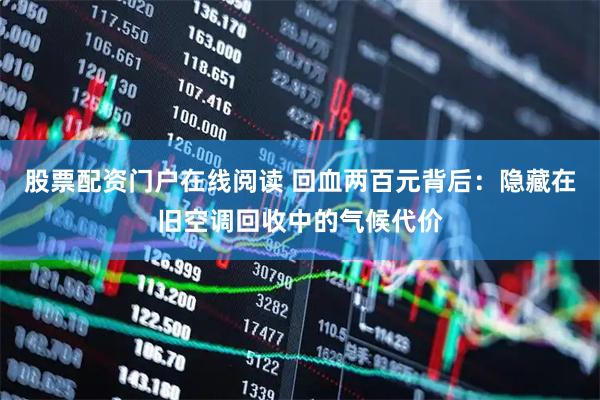 股票配资门户在线阅读 回血两百元背后：隐藏在旧空调回收中的气候代价