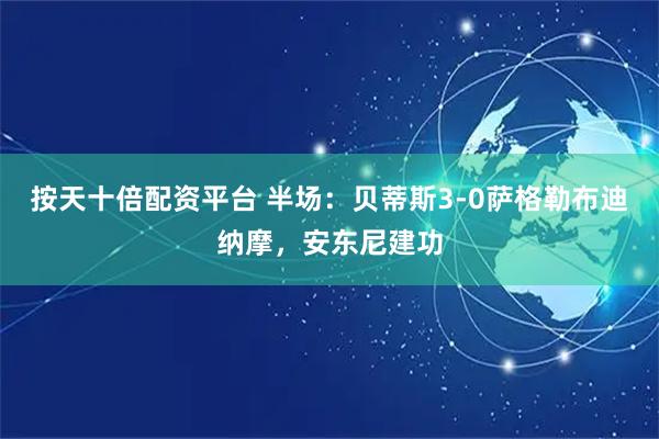 按天十倍配资平台 半场：贝蒂斯3-0萨格勒布迪纳摩，安东尼建功