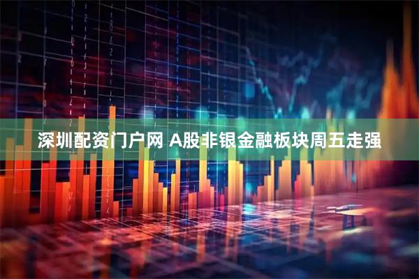 深圳配资门户网 A股非银金融板块周五走强