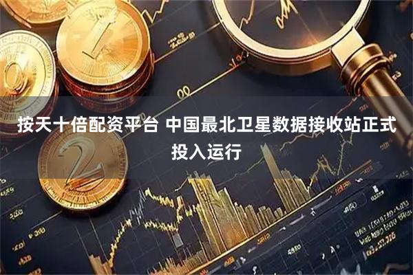 按天十倍配资平台 中国最北卫星数据接收站正式投入运行