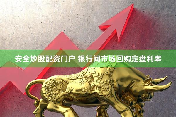 安全炒股配资门户 银行间市场回购定盘利率