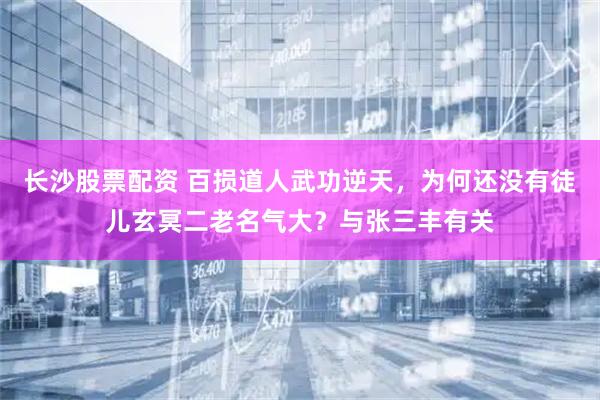 长沙股票配资 百损道人武功逆天，为何还没有徒儿玄冥二老名气大？与张三丰有关