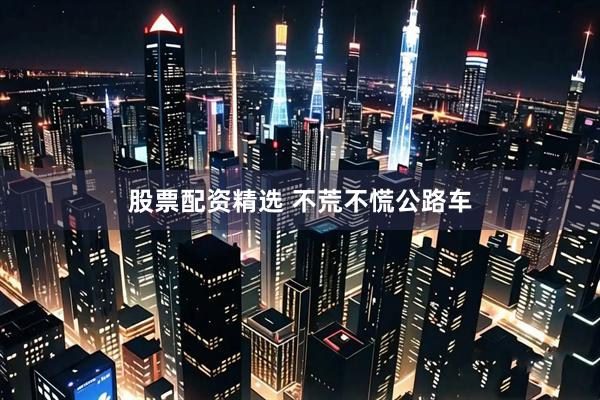 股票配资精选 不荒不慌公路车
