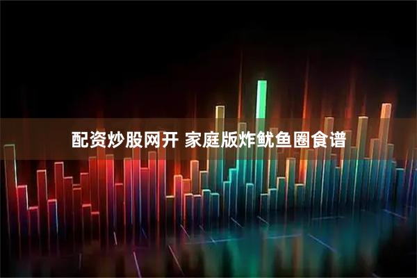 配资炒股网开 家庭版炸鱿鱼圈食谱