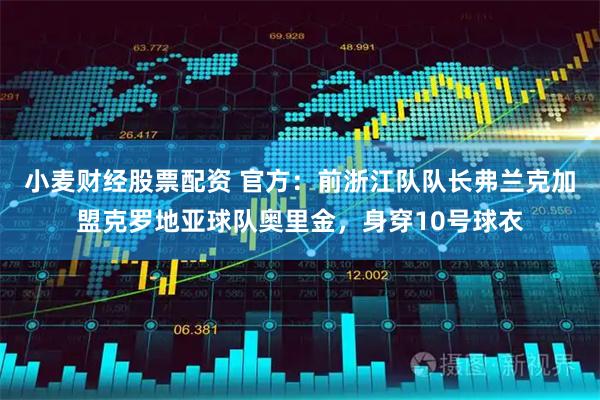小麦财经股票配资 官方：前浙江队队长弗兰克加盟克罗地亚球队奥里金，身穿10号球衣