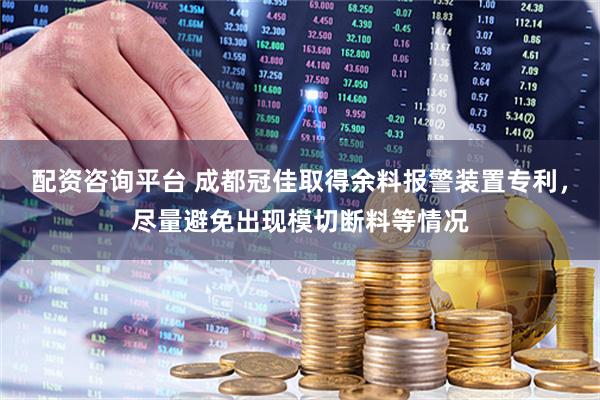 配资咨询平台 成都冠佳取得余料报警装置专利，尽量避免出现模切断料等情况