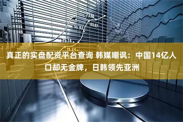 真正的实盘配资平台查询 韩媒嘲讽：中国14亿人口却无金牌，日韩领先亚洲