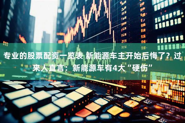 专业的股票配资一览表 新能源车主开始后悔了？过来人直言：新能源车有4大“硬伤”