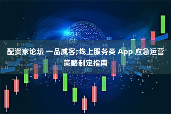 配资家论坛 一品威客;线上服务类 App 应急运营策略制定指南