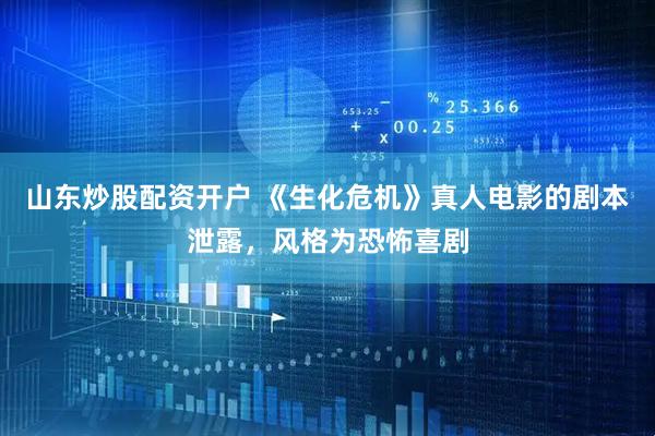 山东炒股配资开户 《生化危机》真人电影的剧本泄露，风格为恐怖喜剧