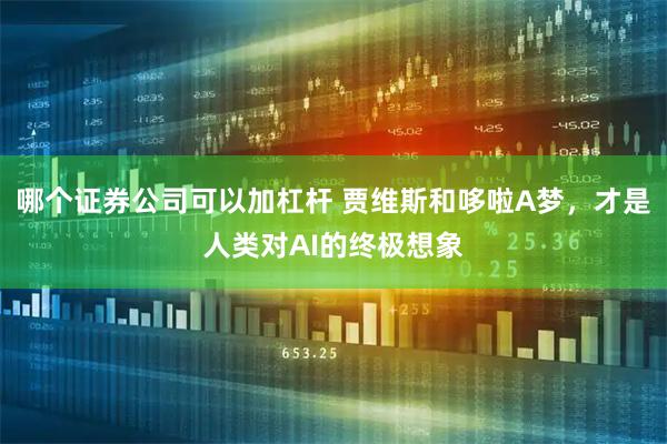 哪个证券公司可以加杠杆 贾维斯和哆啦A梦，才是人类对AI的终极想象