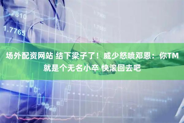 场外配资网站 结下梁子了！威少怒喷邓恩：你TM就是个无名小卒 快滚回去吧