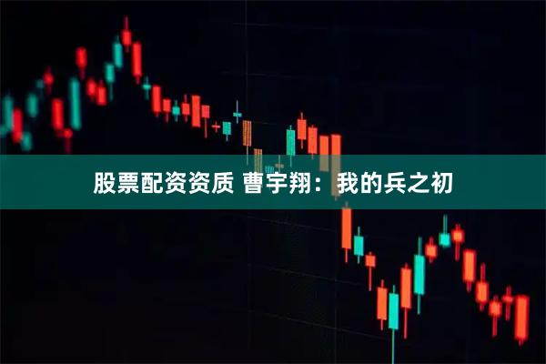 股票配资资质 曹宇翔：我的兵之初