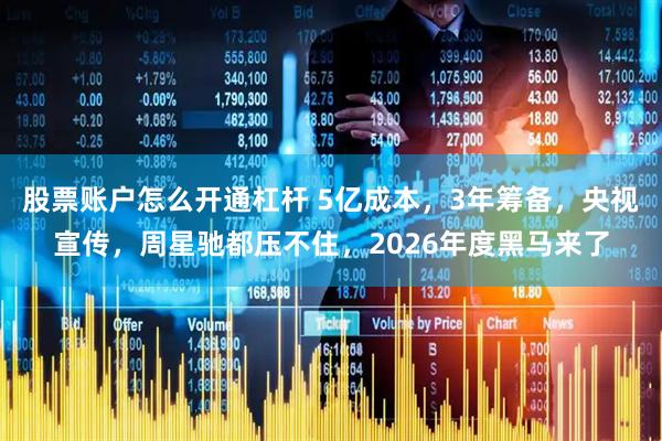 股票账户怎么开通杠杆 5亿成本，3年筹备，央视宣传，周星驰都压不住，2026年度黑马来了