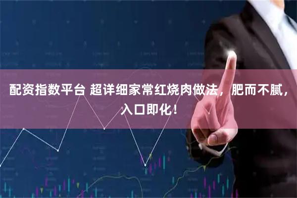 配资指数平台 超详细家常红烧肉做法，肥而不腻，入口即化！