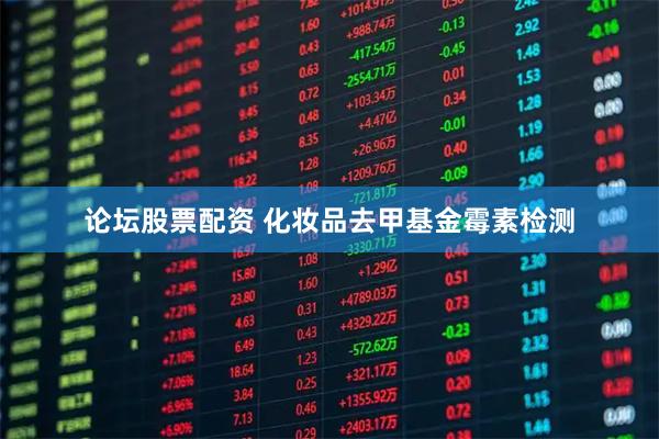 论坛股票配资 化妆品去甲基金霉素检测